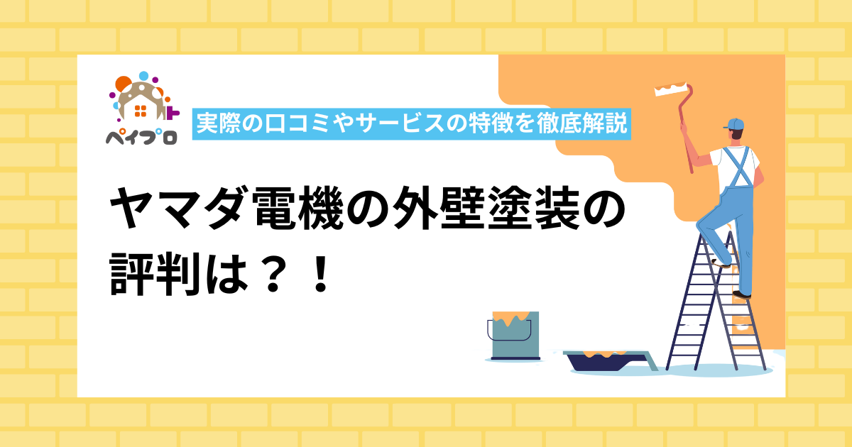 ヤマダ電機の外壁塗装の評判は？実際の口コミやサービスの特徴を徹底解説！