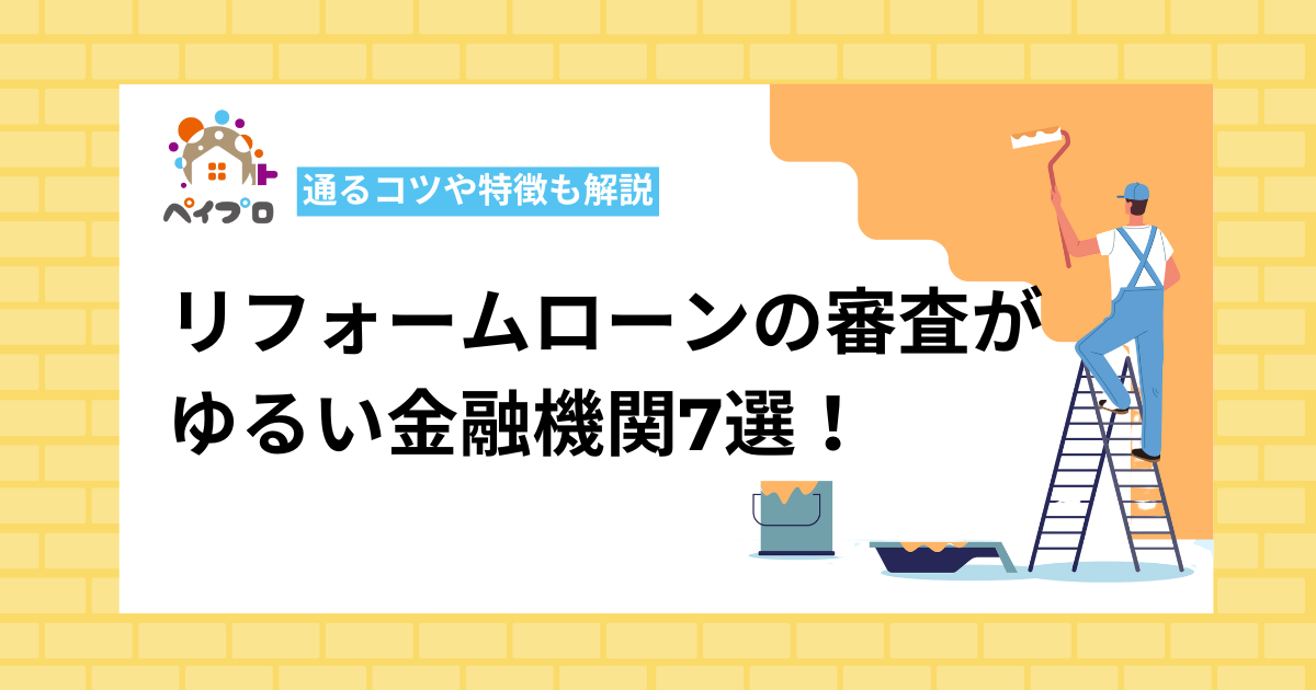 リフォームローンの審査がゆるい金融機関7選！通るコツや特徴も解説